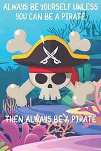 Always Be Yourself Unless You Can Be A Pirates Then Always Be A Pirates