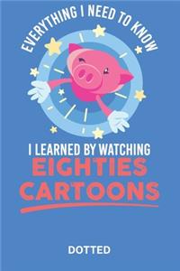 Everthing i need to know i learned by watching eighties cartoons: Journal - Notebook - 100 dotted Pages - 6x9