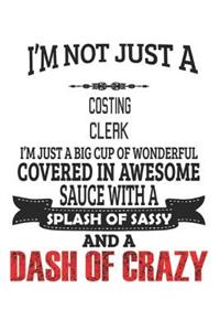 I'm Not Just A Costing Clerk I'm Just A Big Cup Of Wonderful Covered In Awesome Sauce With A Splash Of Sassy And A Dash Of Crazy
