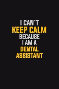 I Can't Keep Calm Because I Am A Dental Assistant