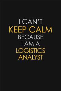 I Can't Keep Calm Because I Am A Logistics Analyst: Motivational: 6X9 unlined 129 pages Notebook writing journal