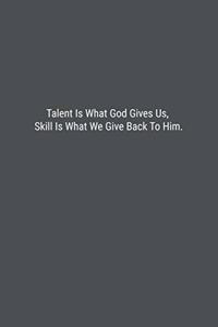 Talent Is What God Gives Us, Skill Is What We Give Back To Him.