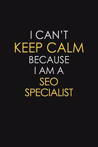 I Can't Keep Calm Because I Am A SEO Specialist