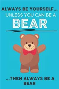 Always Be Your Self Unless You Can Be A Bear Then Always Be A Bear