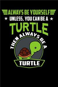 Always Be Yourself Unless You Can Be A Turtle Then Always Be A Turtle