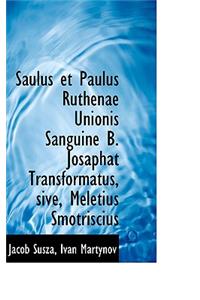 Saulus Et Paulus Ruthenae Unionis Sanguine B. Josaphat Transformatus, Sive, Meletius Smotriscius