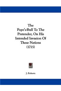 The Pope's-Bull To The Pretender, On His Intended Invasion Of These Nations (1715)