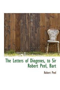 The Letters of Diogenes, to Sir Robert Peel, Bart