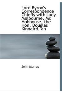 An Lord Byron's Correspondence Chiefly with Lady Melbourne, Mr. Hobhouse, the Hon, Douglas Kinnaird