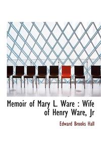 Memoir of Mary L. Ware: Wife of Henry Ware, JR