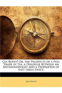 Cui Bono? Or, the Prospects of a Free Trade in Tea, a Dialogue Between an Antimonopolist and a Proprietor of East India Stock
