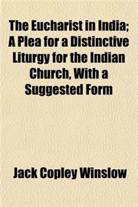 The Eucharist in India; A Plea for a Distinctive Liturgy for the Indian Church, with a Suggested Form