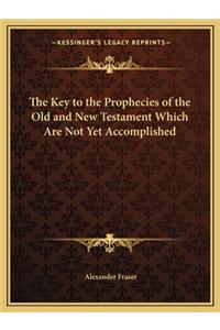 The Key to the Prophecies of the Old and New Testament Which Are Not Yet Accomplished