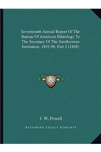 Seventeenth Annual Report Of The Bureau Of American Ethnology To The Secretary Of The Smithsonian Institution, 1895-96, Part 2 (1898)