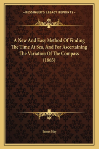 A New And Easy Method Of Finding The Time At Sea, And For Ascertaining The Variation Of The Compass (1865)