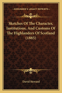 Sketches Of The Character, Institutions, And Customs Of The Highlanders Of Scotland (1885)