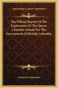 The Official Report Of The Exploration Of The Queen Charlotte Islands For The Government Of British Columbia