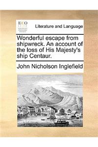 Wonderful Escape from Shipwreck. an Account of the Loss of His Majesty's Ship Centaur.