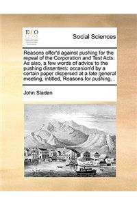 Reasons offer'd against pushing for the repeal of the Corporation and Test Acts