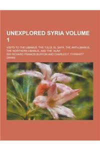 Unexplored Syria; Visits to the Libanus, the Tulul El Safa, the Anti-Libanus, the Northern Libanus, and the Alah Volume 1