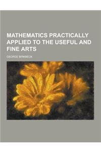 Mathematics Practically Applied to the Useful and Fine Arts