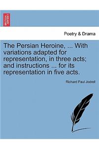 The Persian Heroine, ... with Variations Adapted for Representation, in Three Acts; And Instructions ... for Its Representation in Five Acts.