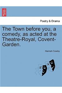 Town Before You, a Comedy, as Acted at the Theatre-Royal, Covent-Garden.