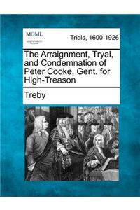 Arraignment, Tryal, and Condemnation of Peter Cooke, Gent. for High-Treason