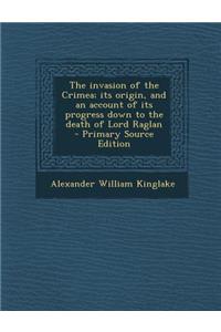 The Invasion of the Crimea; Its Origin, and an Account of Its Progress Down to the Death of Lord Raglan