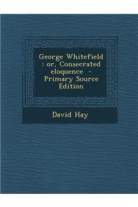 George Whitefield: Or, Consecrated Eloquence