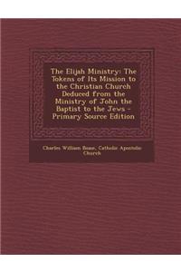 The Elijah Ministry: The Tokens of Its Mission to the Christian Church Deduced from the Ministry of John the Baptist to the Jews