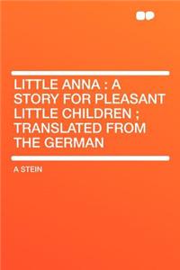 Little Anna: A Story for Pleasant Little Children; Translated from the German
