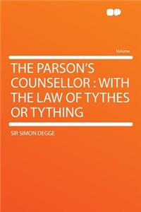 The Parson's Counsellor: With the Law of Tythes or Tything