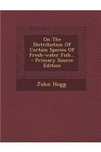 On the Distribution of Certain Species of Fresh-Water Fish...