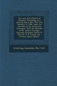 The Work and Influence of Hampton. Proceedings of a Meeting Held in New York City February 12, 1904, Under the Direction of the Armstrong Association. with the Addresses of Mr. Andrew Carnegie, Chairman; President Charles W. Eliot; Dr. H. B. Frisse