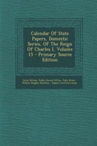 Calendar of State Papers, Domestic Series, of the Reign of Charles I, Volume 15 - Primary Source Edition