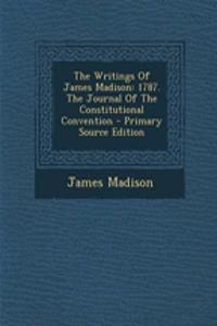 The Writings of James Madison: 1787. the Journal of the Constitutional Convention