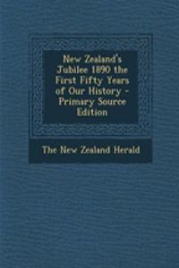 New Zealand's Jubilee 1890 the First Fifty Years of Our History - Primary Source Edition