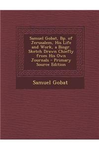 Samuel Gobat, BP. of Jerusalem, His Life and Work, a Biogr. Sketch Drawn Chiefly from His Own Journals
