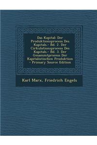 Das Kapital: Der Produktionsprocess Des Kapitals.- Bd. 2. Der Cirkulationsprocess Des Kapitals.- Bd. 3. Der Gesammtprocess Der Kapi