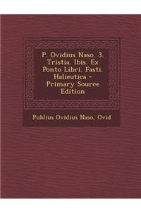 P. Ovidius Naso. 3. Tristia. Ibis. Ex Ponto Libri. Fasti. Halieutica - Primary Source Edition