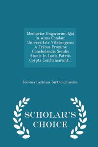 Memoriae Ungarorum Qui in Alma Condam Universitate Vitebergensi a Tribus Proxime Concludendis Seculis Studia in Ludis Patriis Coepta Confirmarunt... - Scholar's Choice Edition