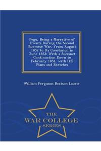 Pegu, Being a Narrative of Events During the Second Burmese War, from August 1852 to Its Conclusion in June 1853: With a Succinct Continuation Down to February 1854, with (12) Plans and Sketches - War College Series