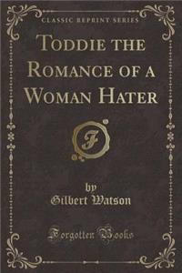 Toddie the Romance of a Woman Hater (Classic Reprint)