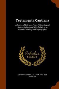 Testamenta Cantiana: A Series of Extracts from Fifteenth and Sixteenth Century Wills Relating to Church Building and Topography