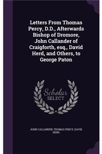 Letters From Thomas Percy, D.D., Afterwards Bishop of Dromore, John Callander of Craigforth, esq., David Herd, and Others, to George Paton