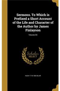 Sermons. To Which is Prefixed a Short Account of the Life and Character of the Author by James Finlayson; Volume 03