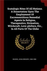 Scatalogic Rites Of All Nations. A Dissertation Upon The Employment Of Excrementitious Remedial Agents In Religion, Therapeutics, Divination, Witchcraft, Love-philters, Etc., In All Parts Of The Globe