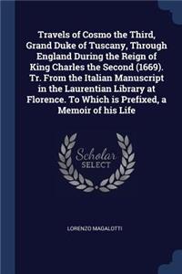 Travels of Cosmo the Third, Grand Duke of Tuscany, Through England During the Reign of King Charles the Second (1669). Tr. From the Italian Manuscript in the Laurentian Library at Florence. To Which is Prefixed, a Memoir of his Life