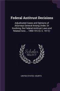 Federal Antitrust Decisions: Adjudicated Cases and Opinions of Attorneys General Arising Under, Or Involving, the Federal Antitrust Laws and Related Acts ... 1890-1912 [I. E. 19